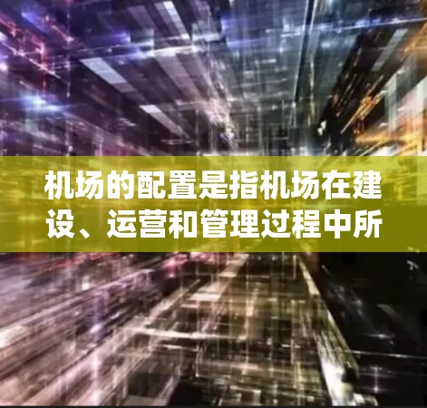 机场的配置是指机场在建设、运营和管理过程中所使用的设施、设备和系统。机场的配置通常包括以下几个方面