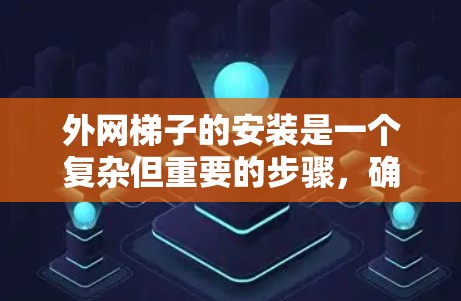 外网梯子的安装是一个复杂但重要的步骤，确保其安全、稳固并符合规范。以下是一个详细的安装步骤指南，帮助您顺利完成外网梯子的安装