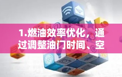 1.燃油效率优化，通过调整油门时间、空气比、压缩比等参数，提升燃油消耗率，降低油耗