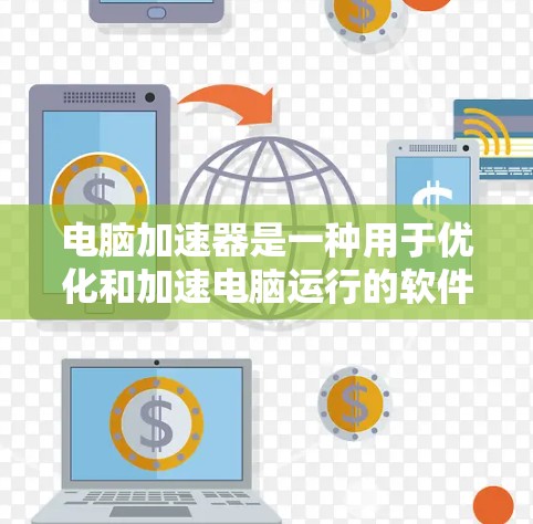 电脑加速器是一种用于优化和加速电脑运行的软件工具，可以帮助解决电脑卡顿、性能下降等问题。以下是一些推荐的电脑加速器软件，并提供使用指南