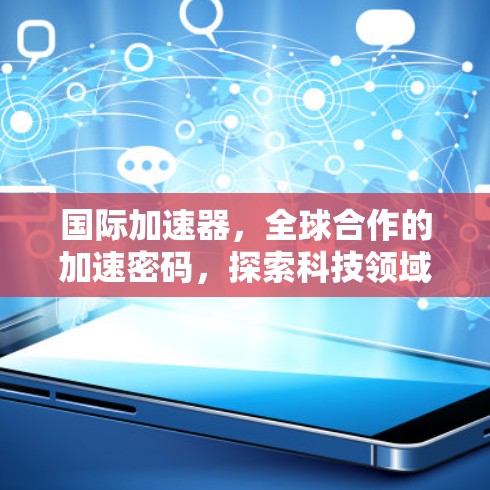 国际加速器，全球合作的加速密码，探索科技领域的未来边界