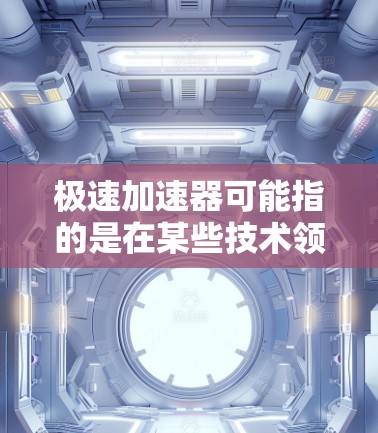 极速加速器可能指的是在某些技术领域中的加速功能或工具，具体含义取决于上下文。以下是一些可能的解释