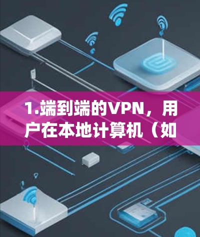 1.端到端的VPN，用户在本地计算机（如电脑或手机）上安装VPN软件，与 anywhere都可以连接的VPN服务器直接通信