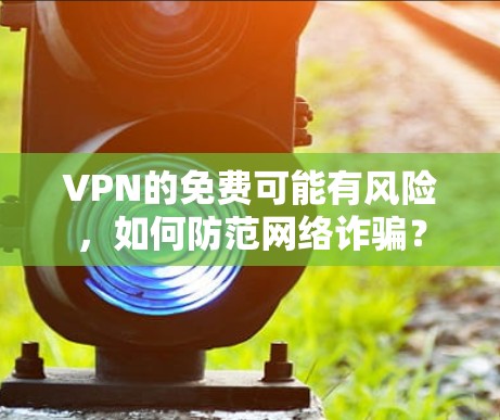VPN的免费可能有风险，如何防范网络诈骗？