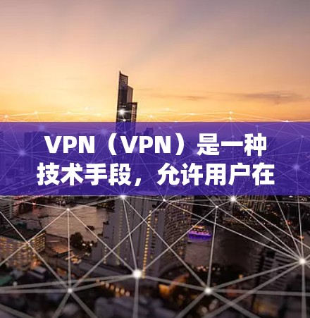 VPN（VPN）是一种技术手段，允许用户在不访问目标网站的情况下，通过网络连接其他网站。它可以用于加密通信、在线娱乐、远程办公等目的。以下是使用安卓设备实现VPN的步骤和方法