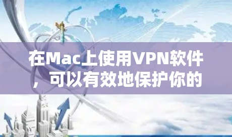 在Mac上使用VPN软件，可以有效地保护你的数据和网络安全。以下是使用VPN软件在Mac上的步骤和注意事项
