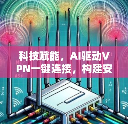 科技赋能，AI驱动VPN一键连接，构建安全可靠的网络环境