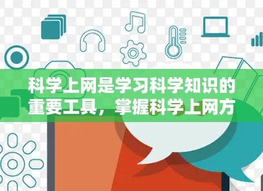 科学上网是学习科学知识的重要工具，掌握科学上网方法可以帮助您更高效、安全地获取知识。以下是一些科学上网方法的总结