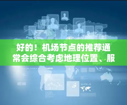 好的！机场节点的推荐通常会综合考虑地理位置、服务、设施、票价等因素，以下是一些全球知名的机场节点及其最新推荐