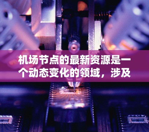 机场节点的最新资源是一个动态变化的领域，涉及无人机、设备管理、系统优化等多个方面。以下是一些最新的机场节点资源，供参考