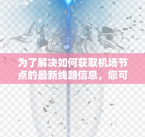 为了解决如何获取机场节点的最新线路信息，您可以按照以下步骤进行