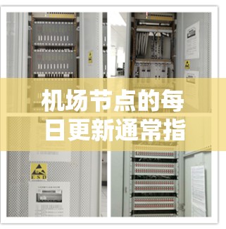 机场节点的每日更新通常指的是机场管理团队对机场设施、车辆、人员等信息的实时监控和发布。这些更新可能包括