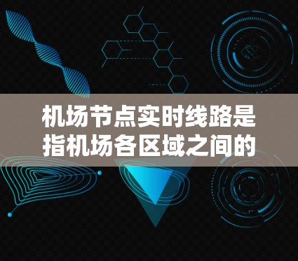 机场节点实时线路是指机场各区域之间的连通设施，通常包括起飞跑道、航站楼、机场广播等。实时线路是飞机起飞、着陆和停机过程中的关键连接点。以下是对机场节点实时线路的详细分析