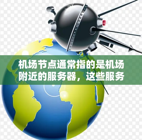 机场节点通常指的是机场附近的服务器，这些服务器主要用于展示机场信息、展示会场、展示新闻、展示酒店信息等。为了提升用户体验，机场节点需要提供优质的服务器，以优化响应速度、图像清晰度和数据传输速度
