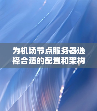 为机场节点服务器选择合适的配置和架构，需要综合考虑性能、稳定性、网络覆盖、安全性以及兼容性等多方面因素。以下是一些建议和步骤