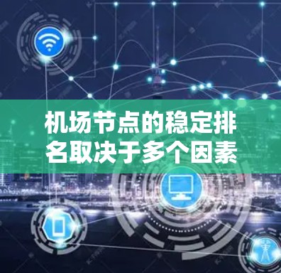 机场节点的稳定排名取决于多个因素，包括基础设施、载客量、服务质量和维护成本、未来发展潜力、国际影响力以及地理位置等因素。以下是对这些因素的详细分析