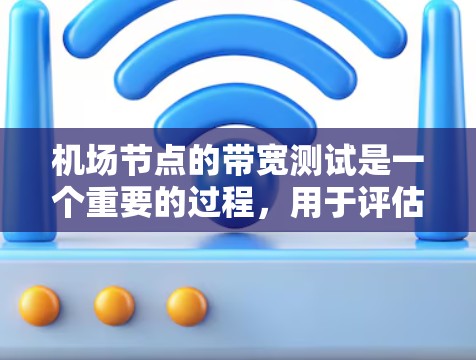机场节点的带宽测试是一个重要的过程，用于评估网络连接的性能和稳定性，确保设备能够稳定地进行数据传输。以下是对带宽测试的详细分析和总结
