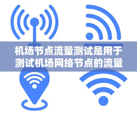 机场节点流量测试是用于测试机场网络节点的流量、网络性能、设备配置以及设备之间的连接情况。机场节点流量测试通常用于优化机场的网络性能、确保设备正常工作以及预防网络故障
