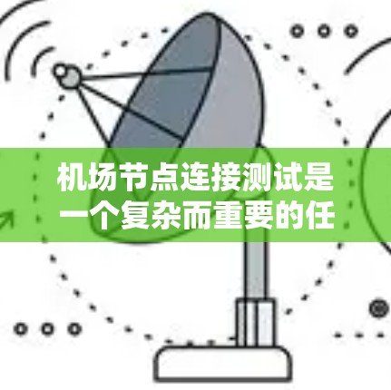 机场节点连接测试是一个复杂而重要的任务，涉及多个方面和工具的支持。以下是对该主题的分步说明