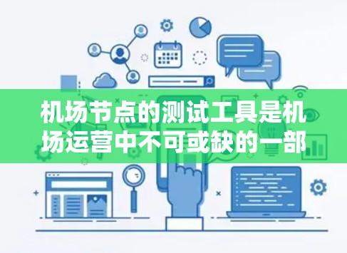 机场节点的测试工具是机场运营中不可或缺的一部分，它们帮助机场管理网络，确保数据安全和高效运行。以下是对这些测试工具的详细总结