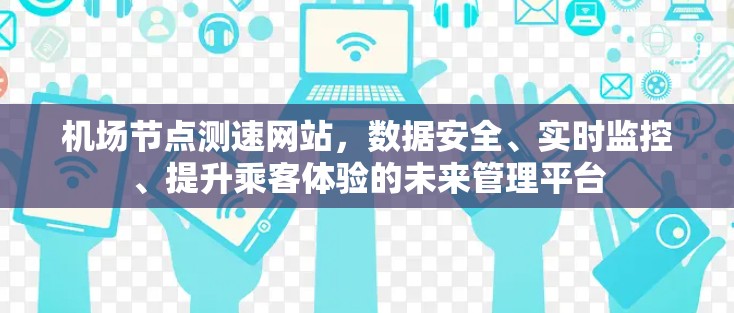 机场节点测速网站，数据安全、实时监控、提升乘客体验的未来管理平台