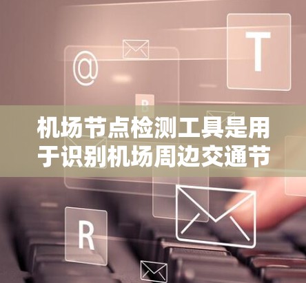 机场节点检测工具是用于识别机场周边交通节点的智能工具，广泛应用于机场管理和城市交通规划。以下是详细的步骤和过程