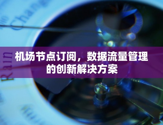 机场节点订阅，数据流量管理的创新解决方案