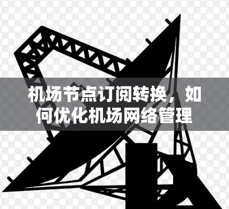 机场节点订阅转换，如何优化机场网络管理