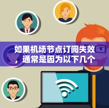 如果机场节点订阅失效，通常是因为以下几个原因