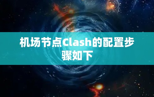 机场节点Clash的配置步骤如下