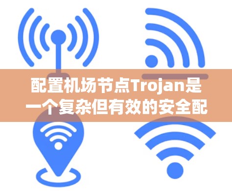 配置机场节点Trojan是一个复杂但有效的安全配置，确保机场流量的安全和合规。以下是详细的步骤和建议