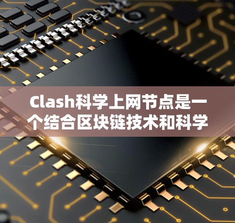 Clash科学上网节点是一个结合区块链技术和科学计算的前沿项目，旨在利用DeFi的智能合约和区块链技术进行科学计算和智能支持。以下是关于Clash科学上网节点的详细分析