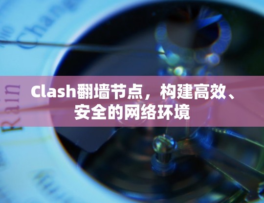 Clash翻墙节点，构建高效、安全的网络环境