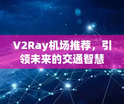 V2Ray机场推荐，引领未来的交通智慧