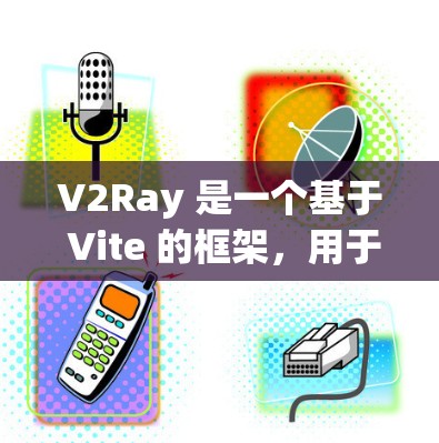 V2Ray 是一个基于 Vite 的框架，用于训练和部署模型。它旨在简化模型训练流程，提高模型的训练效率和稳定性。以下是一些关于 V2Ray 和如何配置它的一些关键点