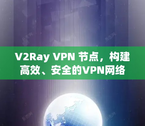 V2Ray VPN 节点，构建高效、安全的VPN网络