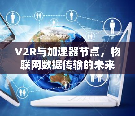 V2R与加速器节点，物联网数据传输的未来革命