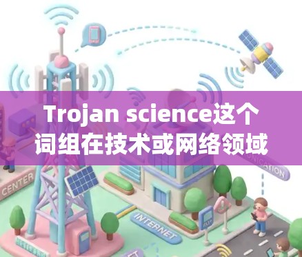 Trojan science这个词组在技术或网络领域可能指的是与Trojan相关的某些技术或服务，但科学上网节点则可能需要更多的上下文来明确其含义。以下是一些可能的解释和建议