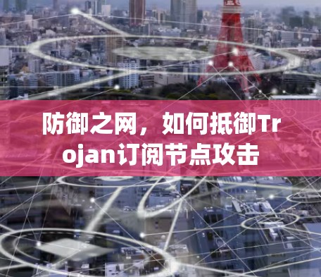 防御之网，如何抵御Trojan订阅节点攻击