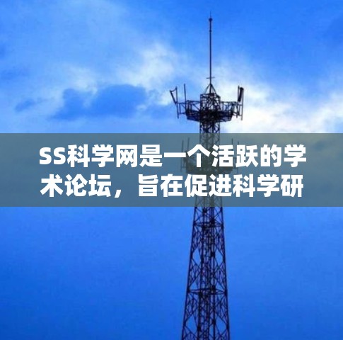 SS科学网是一个活跃的学术论坛，旨在促进科学研究的交流和讨论。以下是对SS科学网的详细总结