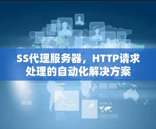 SS代理服务器，HTTP请求处理的自动化解决方案