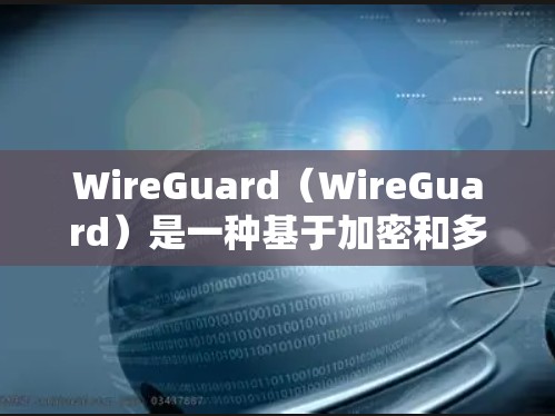 WireGuard（WireGuard）是一种基于加密和多路复用的网络协议，主要用于提供安全和稳定的网络通信。它通过使用多路复用技术来提高网络的可靠性和性能，同时通过加密机制来防止数据被截获