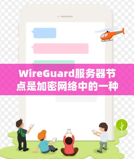 WireGuard服务器节点是加密网络中的一种，主要用于保护数据在云端的安全。以下是对WireGuard服务器节点的详细分析