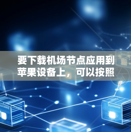 要下载机场节点应用到苹果设备上，可以按照以下步骤操作