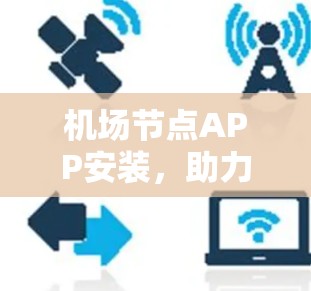 机场节点APP安装，助力机场管理，提升效率与安全性