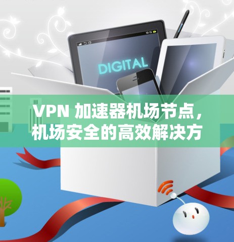 VPN 加速器机场节点，机场安全的高效解决方案