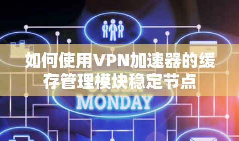 如何使用VPN加速器的缓存管理模块稳定节点
