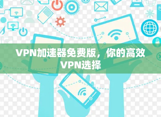 VPN加速器免费版，你的高效VPN选择