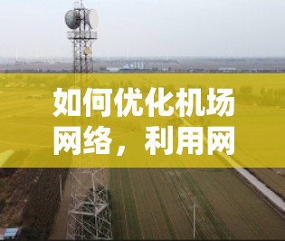如何优化机场网络，利用网络加速器与机场节点的高效配置