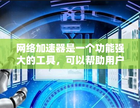 网络加速器是一个功能强大的工具，可以帮助用户优化网络连接，提升速度和减少延迟。以下是对网络加速器的详细分析
